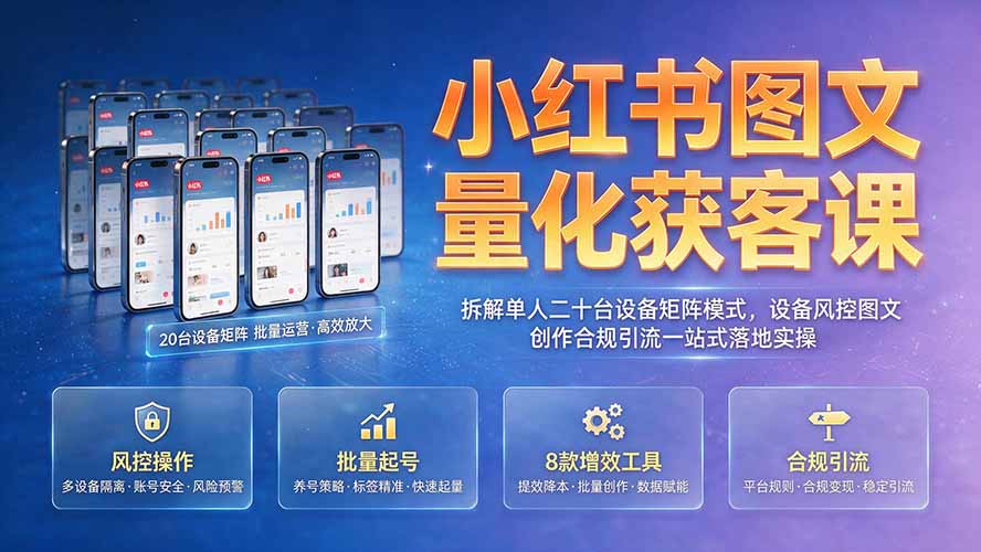 小红书图文量化获客课｜拆解单人二十台设备矩阵模式，设备风控图文创作合规引流一站式落地实操-冒泡网