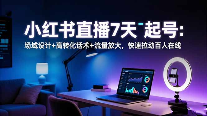 2c70779548719f9e4ef934ea1cbbab5d.jpeg 小红书直播7天起号:场域设计+高转化话术+流量放大,快速拉动百人在线