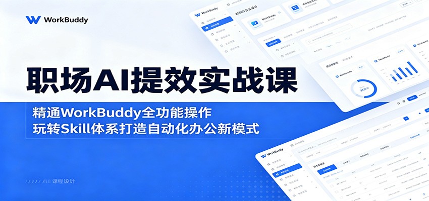 职场AI提效实战课：精通WorkBuddy全功能操作，玩转Skill体系打造自动化办公新模式-冒泡网