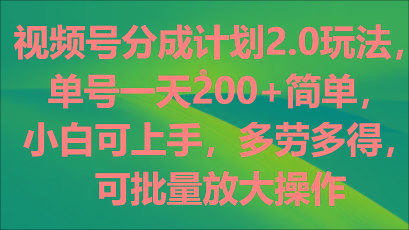 视频号分成计划2.0玩法，单号一天200+简单，小白可上手，多劳多得，可批量放大操作-冒泡网