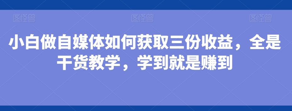 小白做自媒体如何获取三份收益，全是干货教学，学到就是赚到-冒泡网