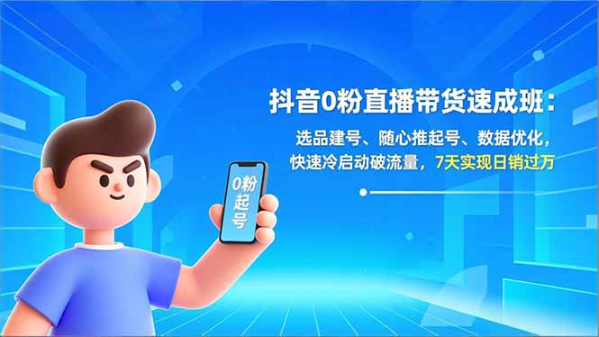 抖音0粉直播带货速成班：选品建号、随心推起号、数据优化，快速冷启动破流量，7天实现日销过万-冒泡网