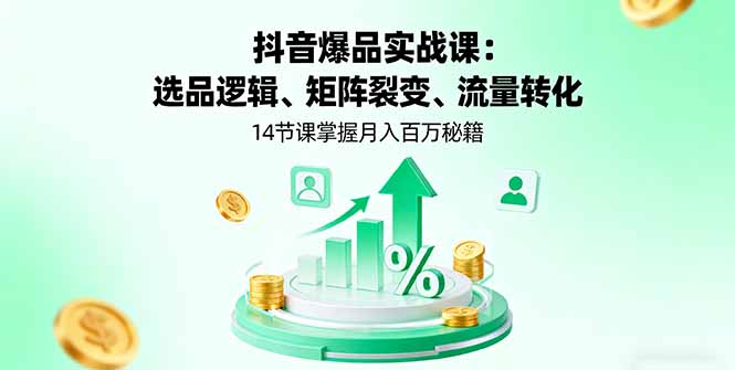 抖音爆品实战课：选品逻辑、矩阵裂变、流量转化，14节课掌握月入百万秘籍-冒泡网