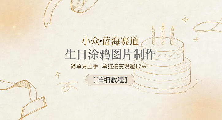 2d8f8a01ab52b90ea024a018396f6e7d.jpeg 小众蓝海赛道,生日涂鸦图片制作,简单易上手,单链接变现超12W+【详细教程】