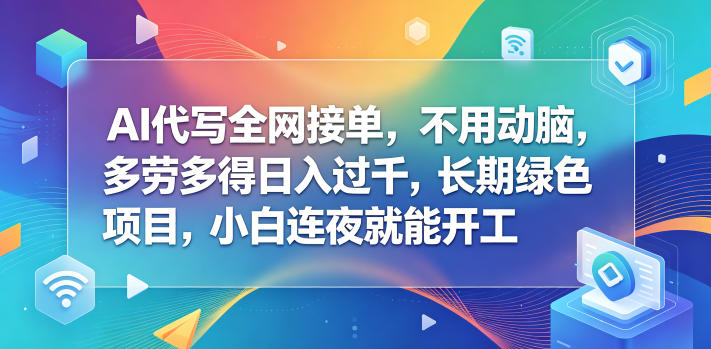 AI代写全网接单，不用动脑，多劳多得日入过千，长期绿色项目，小白连夜就能开工【揭秘】-冒泡网