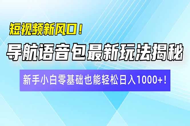 短视频新风口！导航语音包最新玩法揭秘，新手小白零基础也能轻松日入10...-冒泡网