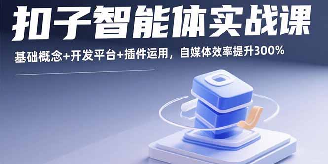 扣子智能体实战课，基础概念+开发平台+插件运用，自媒体效率提升300%-冒泡网