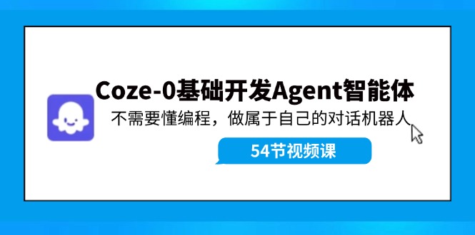 Coze-0基础开发 Agent智能体教程：不需要懂编程，做属于自己的对话机器人-冒泡网