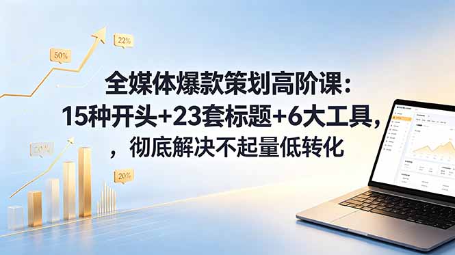 3025115cc87c007bc9c1c2f285c8970f.jpeg 全媒体爆款策划高阶课:15种开头+23套标题+6大工具,彻底解决不起量低转化