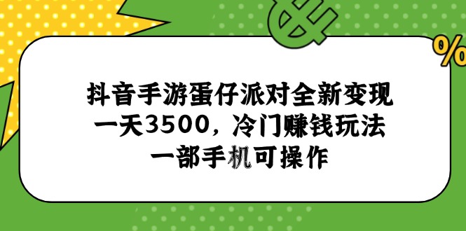 抖音手游蛋仔派对全新变现，一天3500，冷门赚钱玩法，一部手机可操作-冒泡网