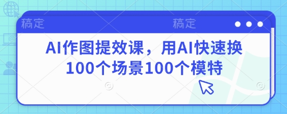 AI作图提效课，用AI快速换100个场景100个模特-冒泡网