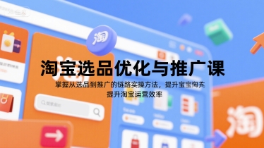 31e87b41831d14deab63e0b024045e4f.jpeg 淘宝选品优化与推广课,掌握从选品到推广的全链路实操方法,提升淘宝运营效率