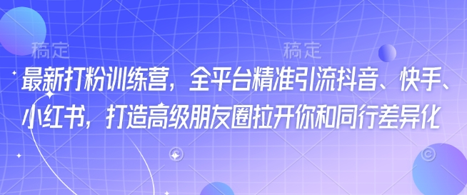 最新打粉训练营，全平台精准引流抖音、快手、小红书，打造高级朋友圈拉开你和同行差异化-冒泡网