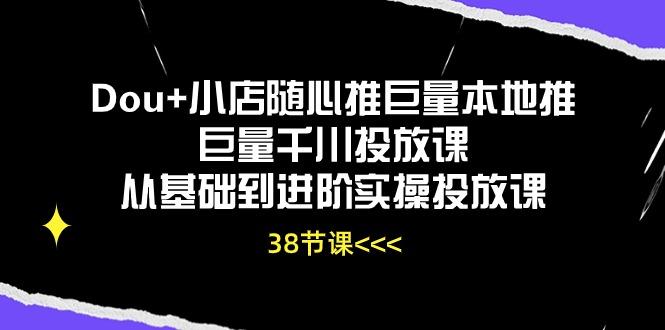 Dou+小店随心推巨量本地推巨量千川投放课从基础到进阶实操投放课(38节-冒泡网