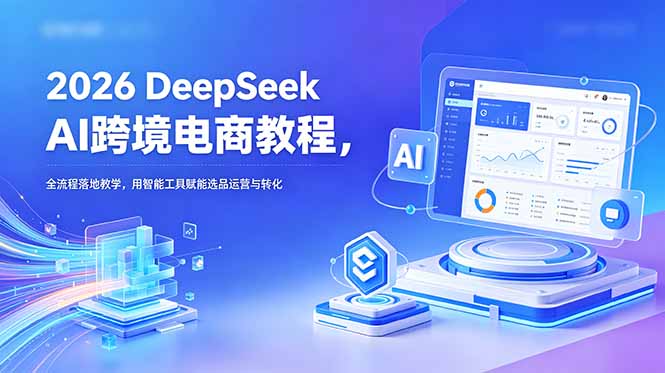 338012853a3a513434e9c64da8e46ba2.jpeg 2026 DeepSeek AI跨境电商教程,全流程落地教学,用智能工具赋能选品运营与转化
