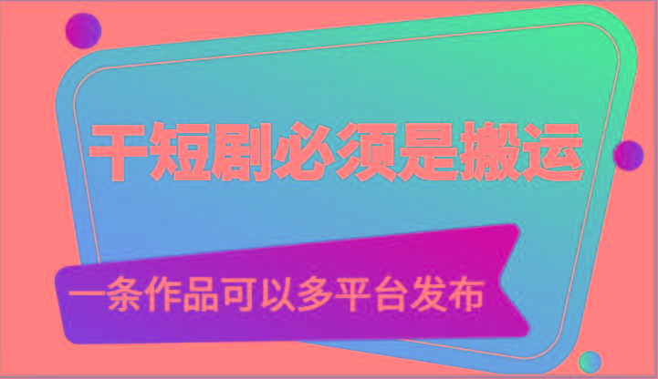 干短剧必须是搬运，一条作品可以多平台发布(附送软件)-冒泡网