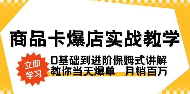商品卡·爆店实战教学，0基础到进阶保姆式讲解，教你当天爆单  月销百万-冒泡网
