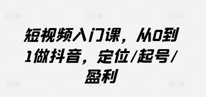 短视频入门课，从0到1做抖音，定位/起号/盈利-冒泡网