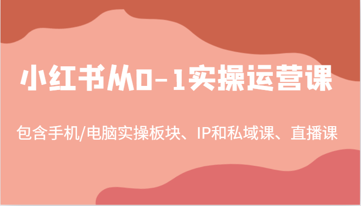 小红书从0-1实操运营课，包含手机/电脑实操板块、IP和私域课、直播课(97节)-冒泡网