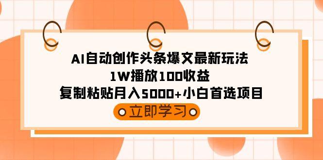 (9260期)AI自动创作头条爆文最新玩法 1W播放100收益 复制粘贴月入5000+小白首选项目-冒泡网