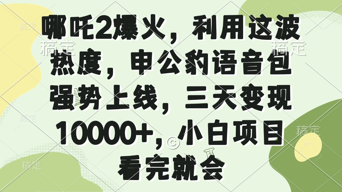 哪吒2爆火，利用这波热度，申公豹语音包强势上线，三天变现10000+，小…-冒泡网