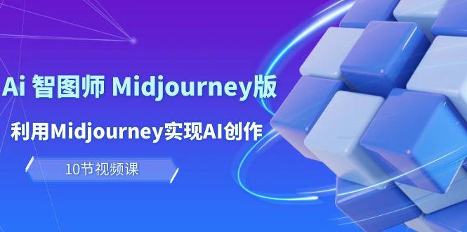 (10066期)玩赚Ai 智图师 Midjourney版：利用Midjourney实现AI创作及变现(10节课)-冒泡网