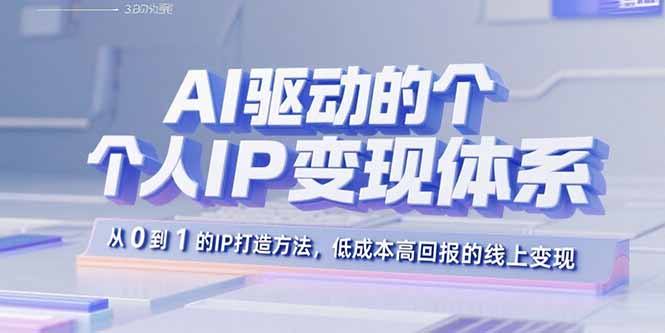 AI驱动的个人IP变现体系：从0到1的IP打造方法，低成本高回报的线上变现-冒泡网
