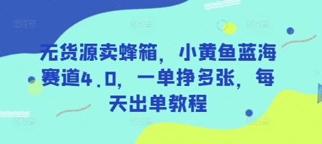 无货源卖蜂箱，小黄鱼蓝海赛道4.0，一单挣多张，每天出单教程-冒泡网
