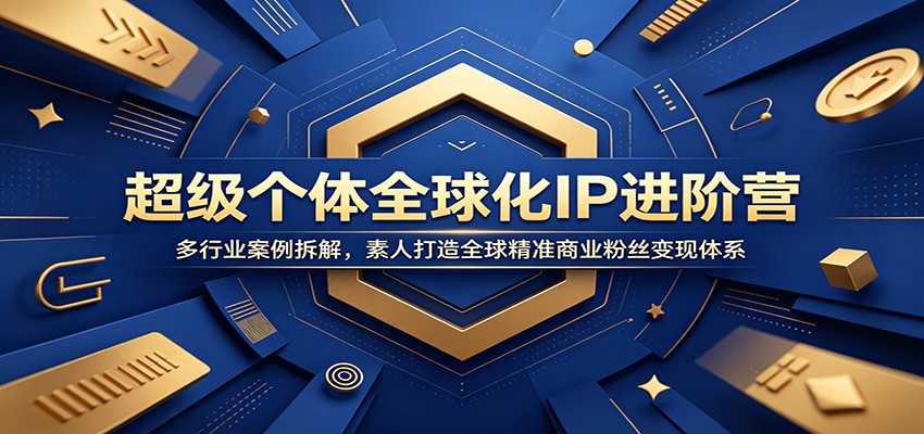 超级个体全球化IP进阶营：多行业案例拆解，素人打造全球精准商业粉丝变现体系-冒泡网