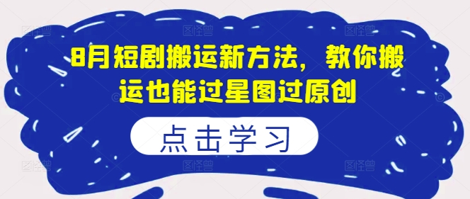 8月短剧搬运新方法，教你搬运也能过星图过原创-冒泡网