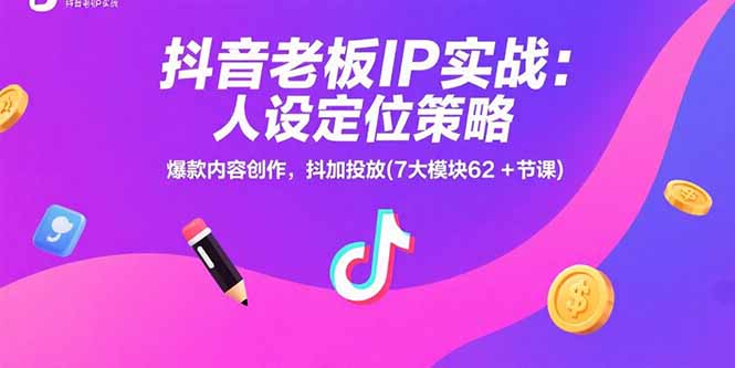 抖音老板IP实战：人设定位策略，爆款内容创作，抖加投放(7大模块62+节课-冒泡网