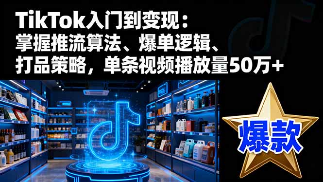 TikTok入门到变现：掌握推流算法、爆单逻辑、打品策略，单条视频播放量50w-冒泡网