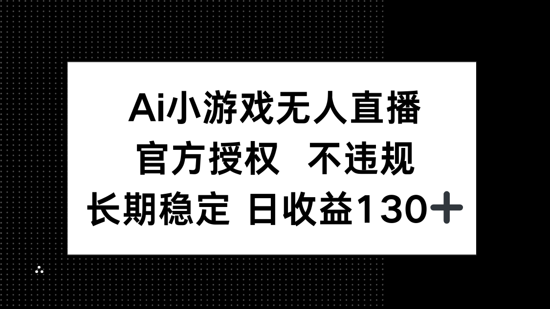 AI小游戏无人直播，官方授权 不违规，单日平均收益130+-冒泡网