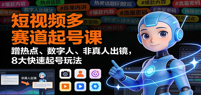 短视频多赛道起号课：蹭热点、数字人、非真人出镜，8大快速起号玩法-冒泡网