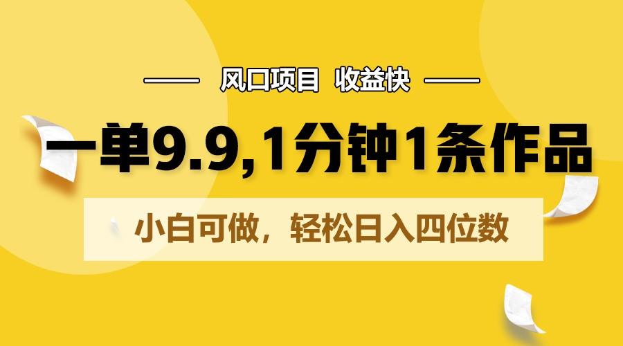一单9.9，1分钟1条作品，小白可做，轻松日入四位数-冒泡网