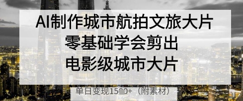 399ff3ecf893270d30fb332fb9ee4fa8.jpeg AI制作城市航拍文旅大片,零基础学会剪出电影级城市大片,单日变现多张