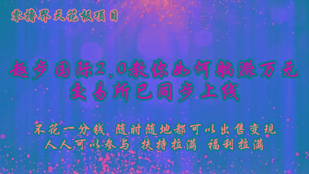 零撸天花板，不花一分钱，趣步2.0教你如何躺赚万元，交易所现已同步上线-冒泡网