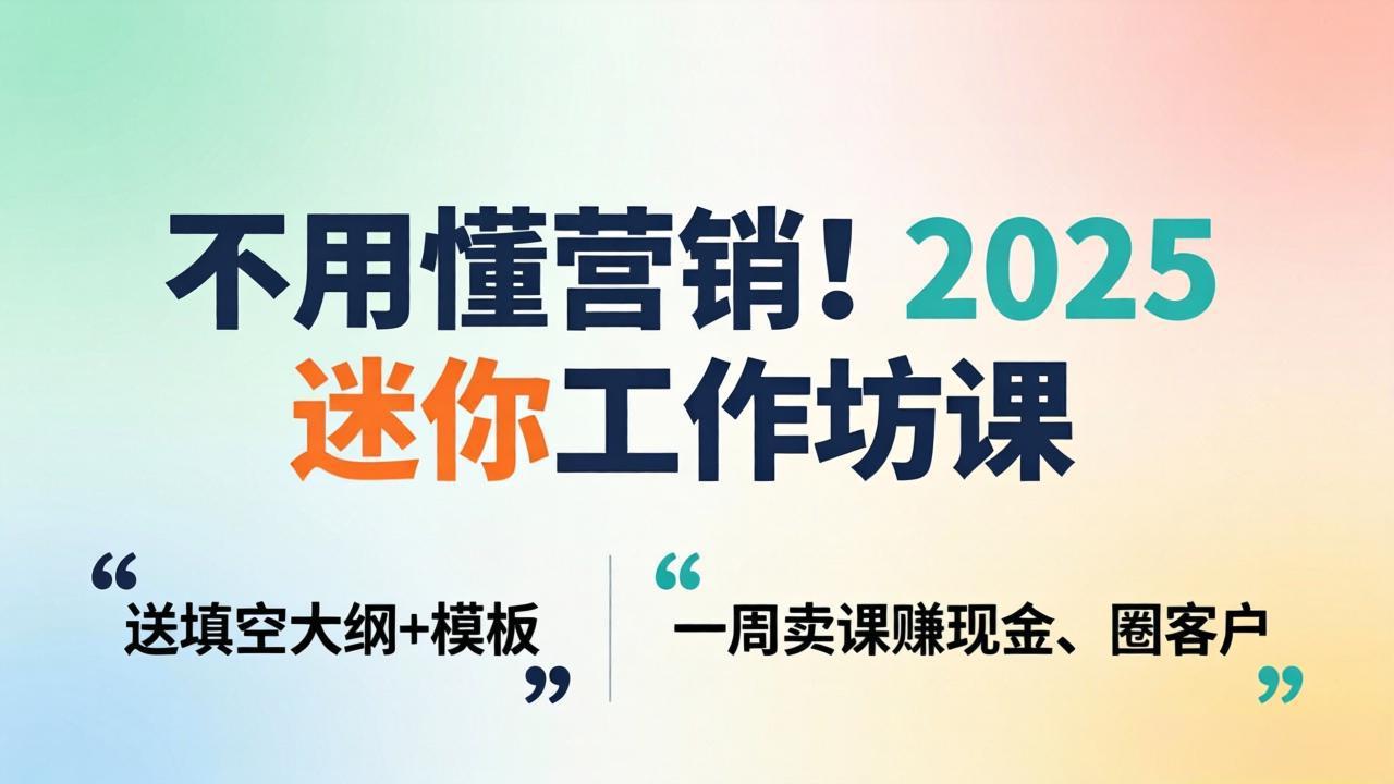不用懂营销！2025 迷你工作坊课：送填空大纲 + 模板，一周卖课赚现金、圈客户-冒泡网