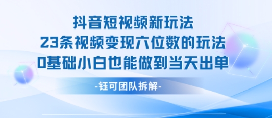 抖音短视频新玩法，23条视频变现六位数，0基础小白也能做到当天出单-冒泡网