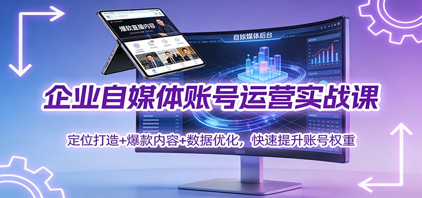企业自媒体账号运营实战课：定位打造+ 爆款内容+数据优化，快速提升账号权重-冒泡网