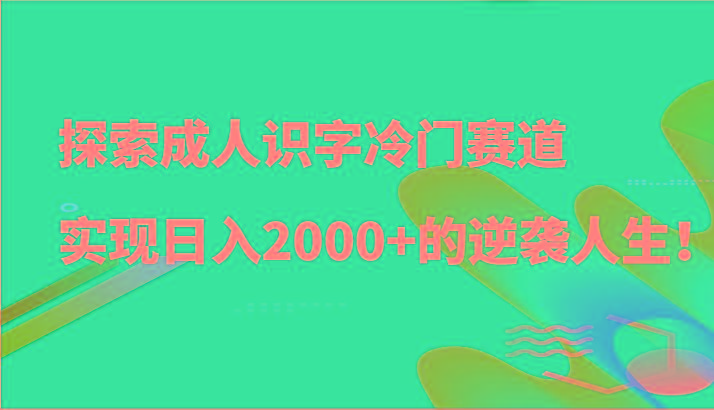 探索成人识字冷门赛道，实现日入2000+的逆袭人生！-冒泡网