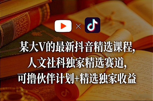 某大V的最新抖音精选课程，人文社科独家精选赛道，可撸伙伴计划+精选独家收益-冒泡网