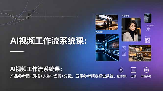 3d7fec0c206c132cc228a30914a97fc3.jpeg AI视频工作流系统课:产品参考图+风格+人物+场景+分镜,五重参考锁定视觉系统,稳定产出高质量视频