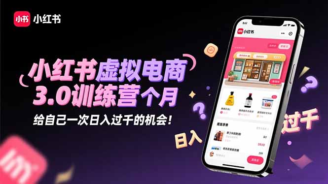 小红书虚拟电商3.0训练营：2025最后1个月，给自己一次日入过千的机会！-冒泡网
