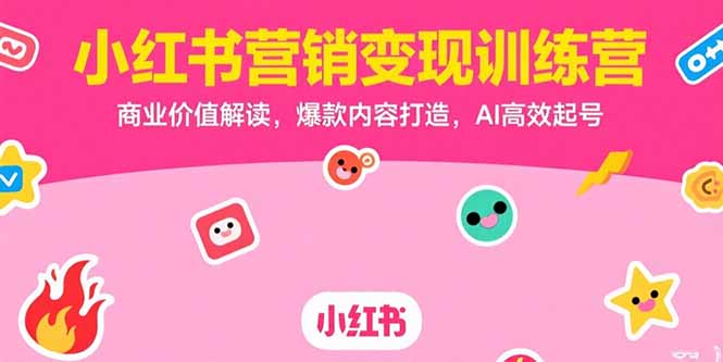 3e02684e1d321084331fc8086de653d7.jpeg 小红书营销变现训练营,商业价值解读,爆款内容打造,AI高效起号