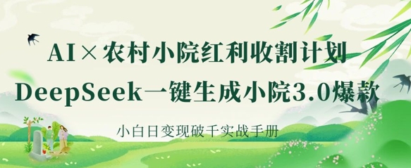 AI+农村小院红利收割：DeepSeek一键生成小院3.0爆款，小白日变现破千实战手册-冒泡网