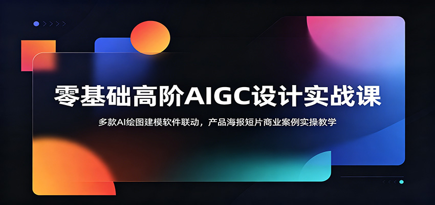 零基础高阶AIGC设计实战课：多款AI绘图建模软件联动，产品海报短片商业案例实操教学-冒泡网
