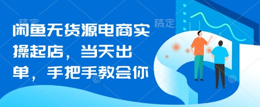 闲鱼无货源电商实操起店，当天出单，手把手教会你-冒泡网