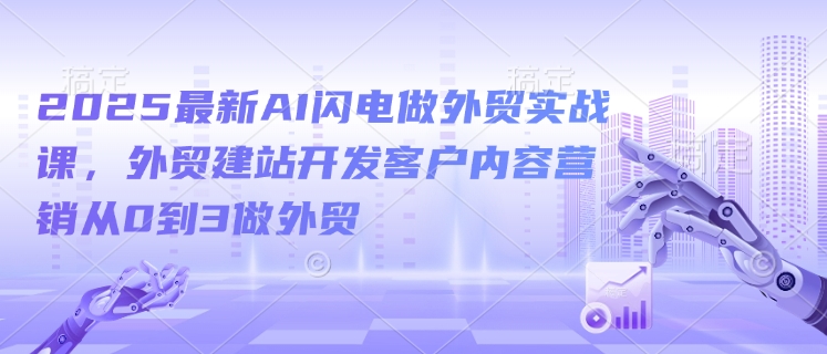 2025最新AI闪电做外贸实战课，外贸建站开发客户内容营销从0到3做外贸-冒泡网