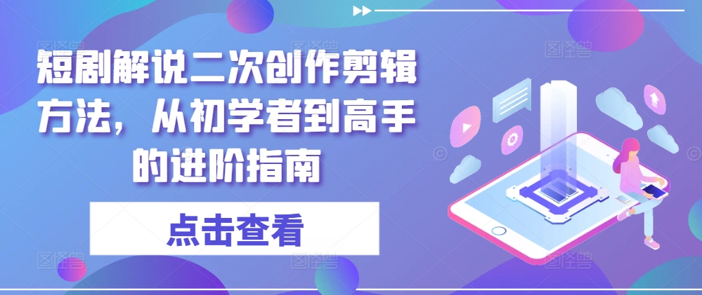 短剧解说二次创作剪辑方法，从初学者到高手的进阶指南-冒泡网